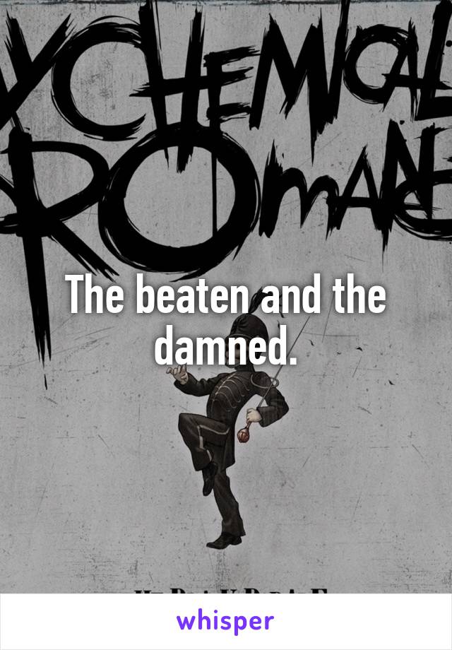 The beaten and the damned.