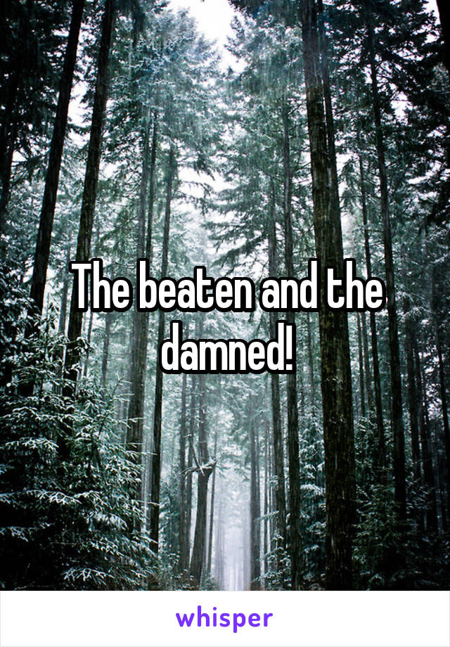 The beaten and the damned!