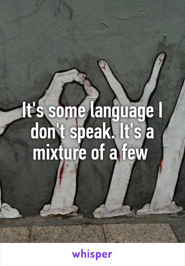 It's some language I don't speak. It's a mixture of a few 