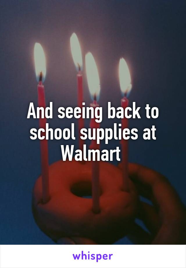 And seeing back to school supplies at Walmart 