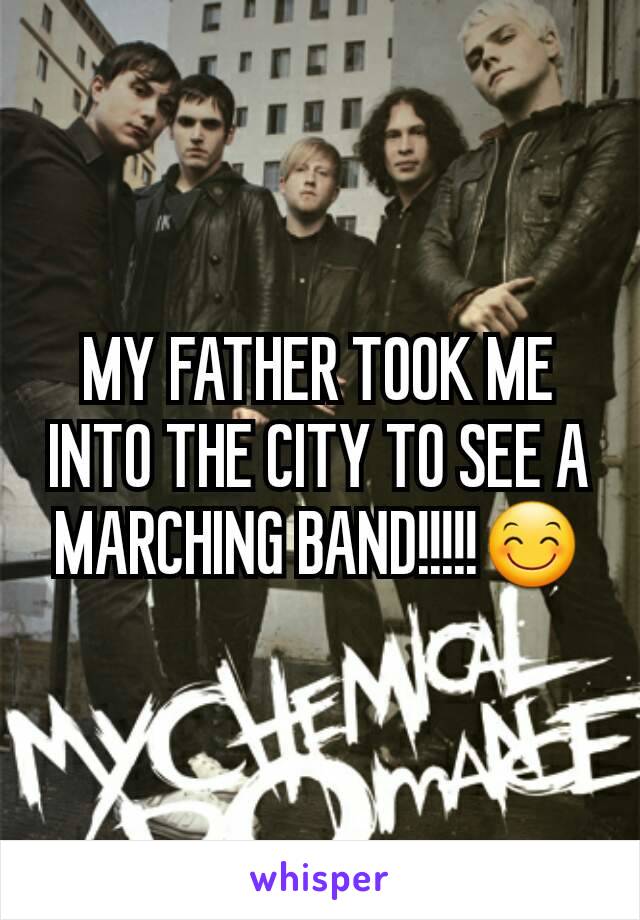 MY FATHER TOOK ME INTO THE CITY TO SEE A MARCHING BAND!!!!!😊