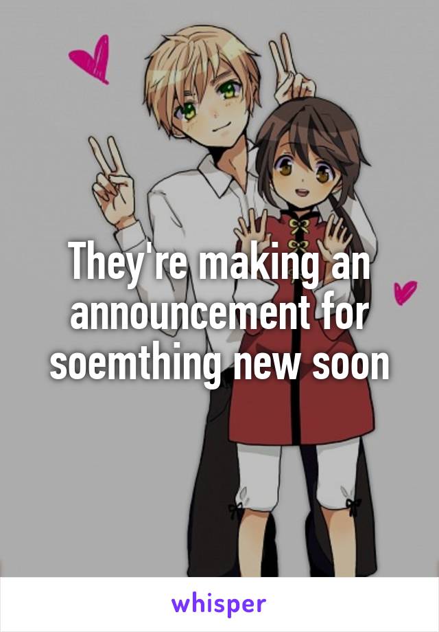 They're making an announcement for soemthing new soon