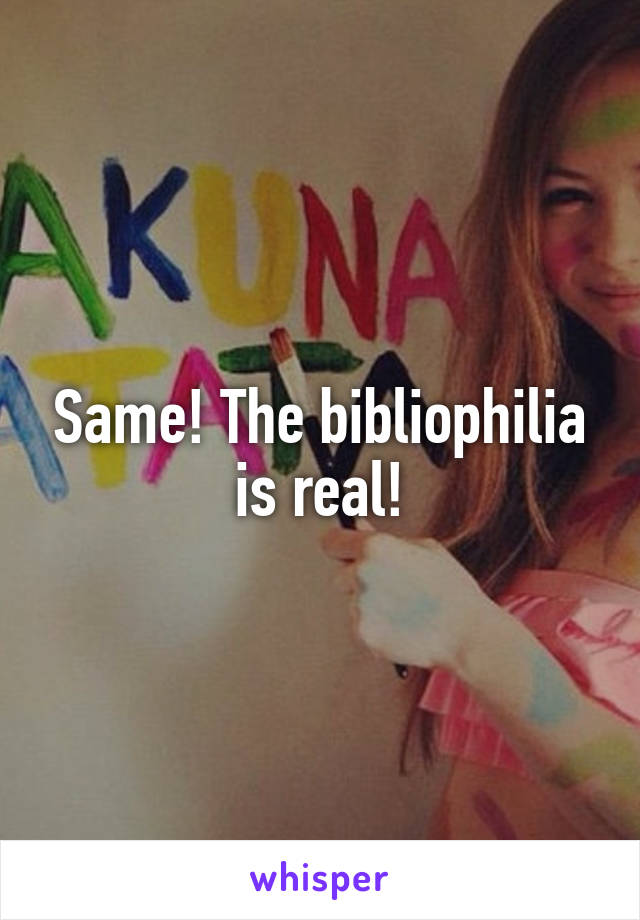 Same! The bibliophilia is real!