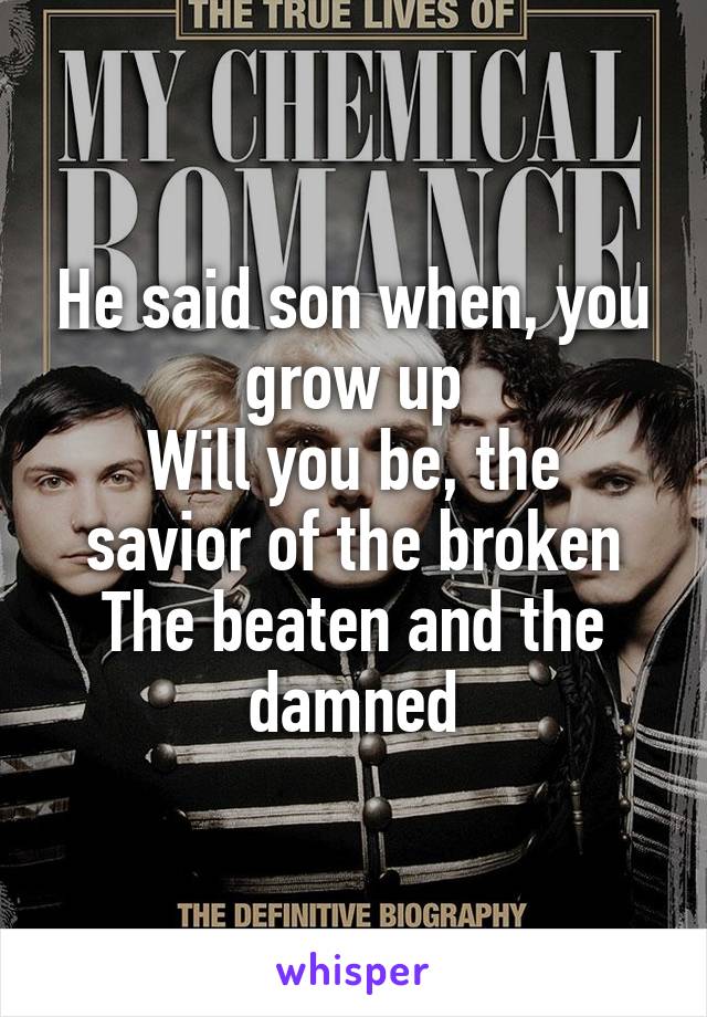 He said son when, you grow up
Will you be, the savior of the broken
The beaten and the damned