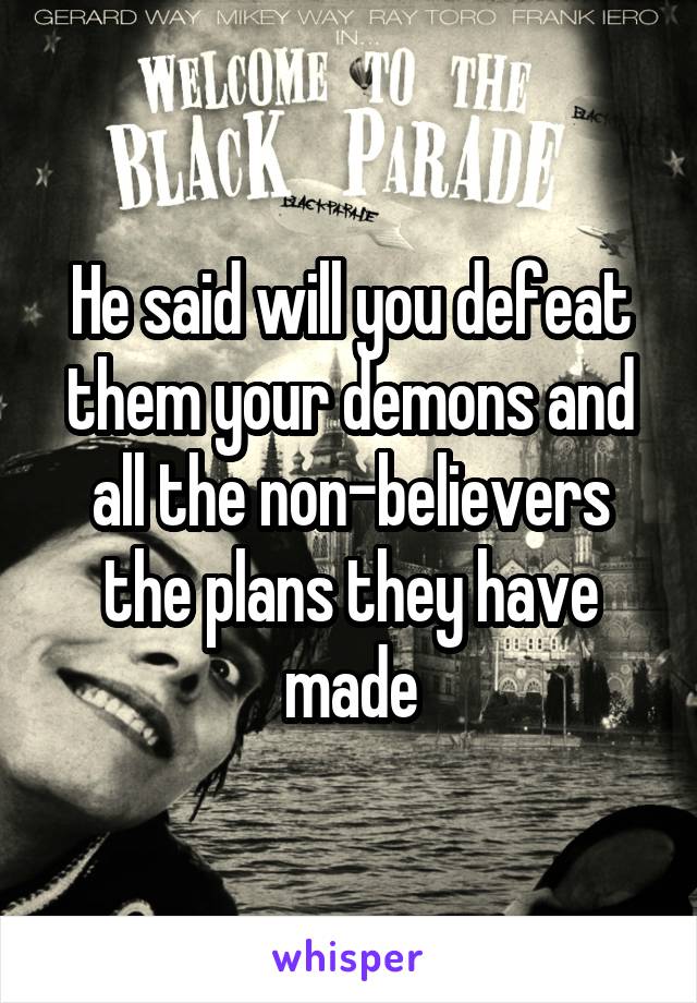 He said will you defeat them your demons and all the non-believers the plans they have made