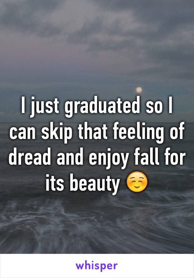 I just graduated so I can skip that feeling of dread and enjoy fall for its beauty ☺️