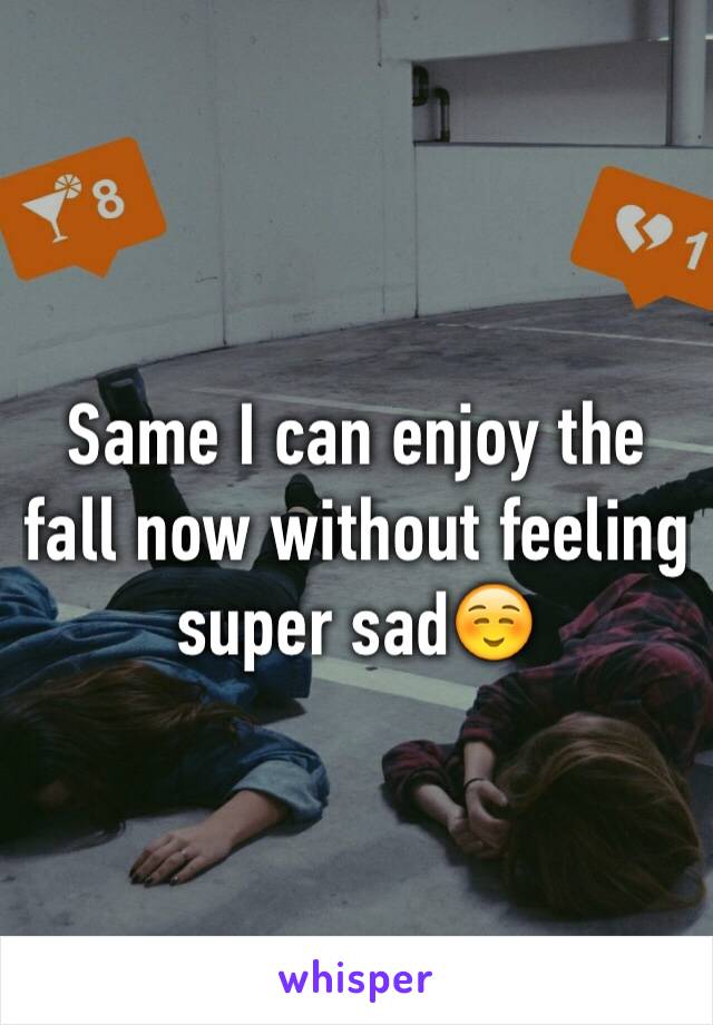 Same I can enjoy the fall now without feeling super sad☺️