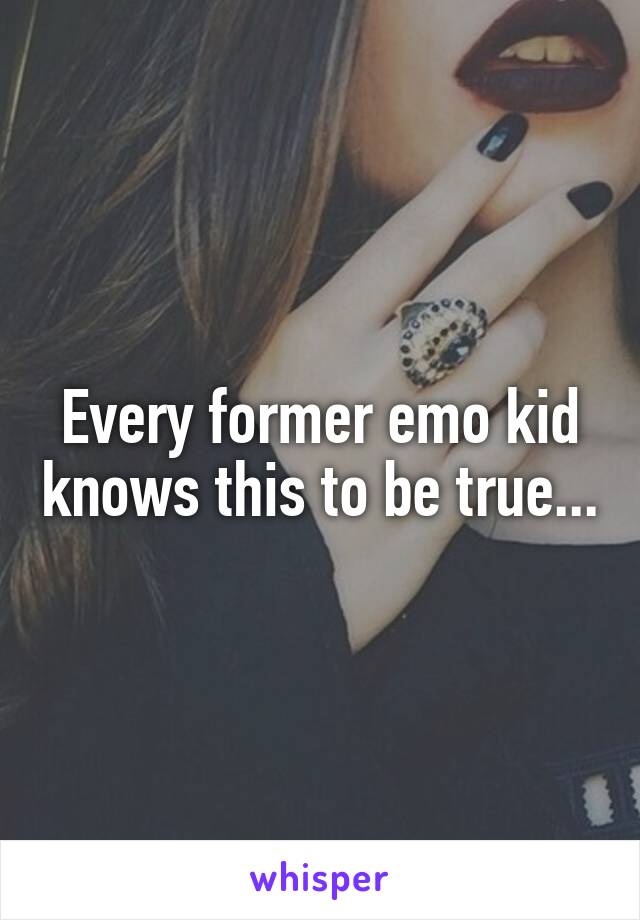Every former emo kid knows this to be true...