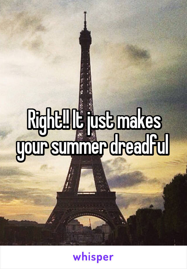 Right!! It just makes your summer dreadful 