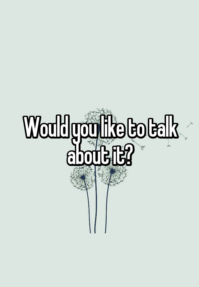 would-you-like-to-talk-about-it