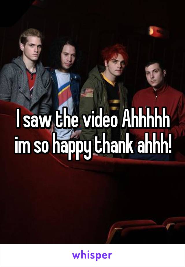 I saw the video Ahhhhh im so happy thank ahhh!