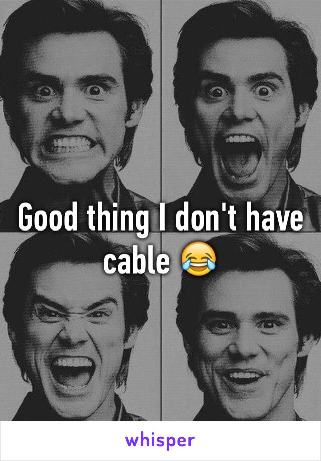 Good thing I don't have cable 😂