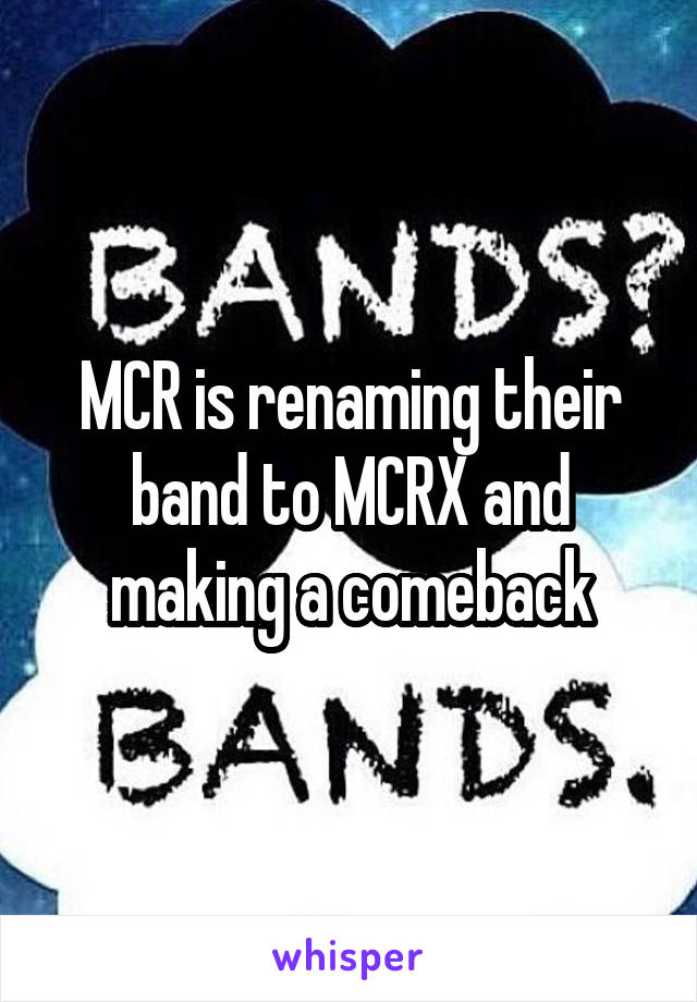 MCR is renaming their band to MCRX and making a comeback