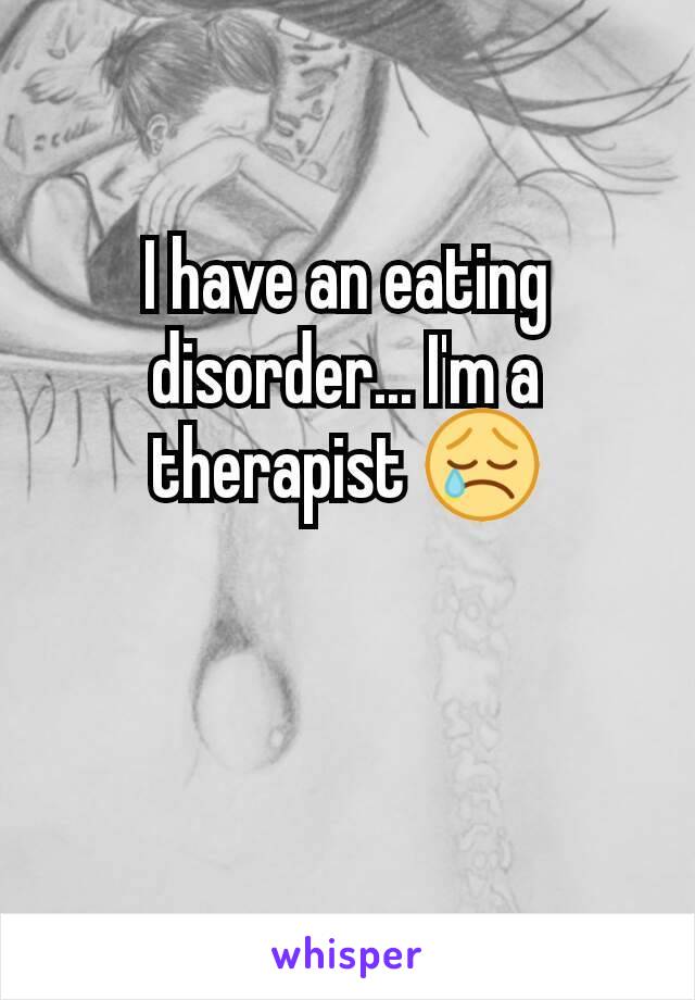 I have an eating disorder... I'm a therapist 😢