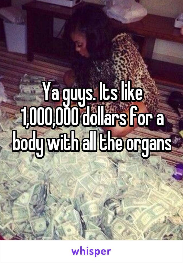 Ya guys. Its like 1,000,000 dollars for a body with all the organs 
