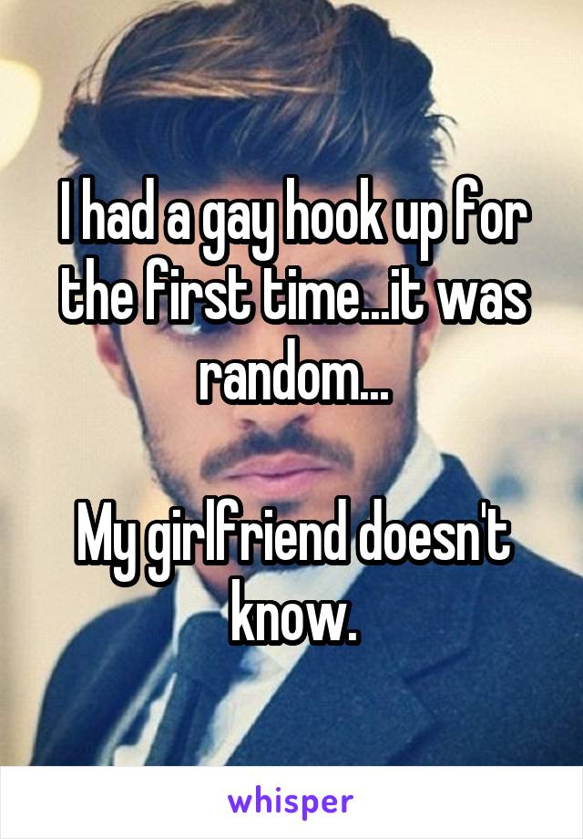 I had a gay hook up for the first time...it was random...

My girlfriend doesn't know.