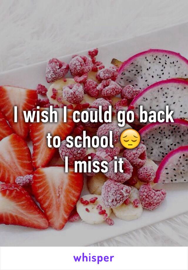 I wish I could go back to school 😔
I miss it