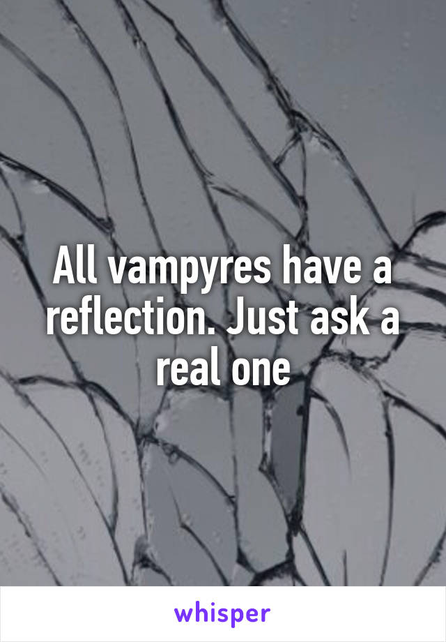 All vampyres have a reflection. Just ask a real one
