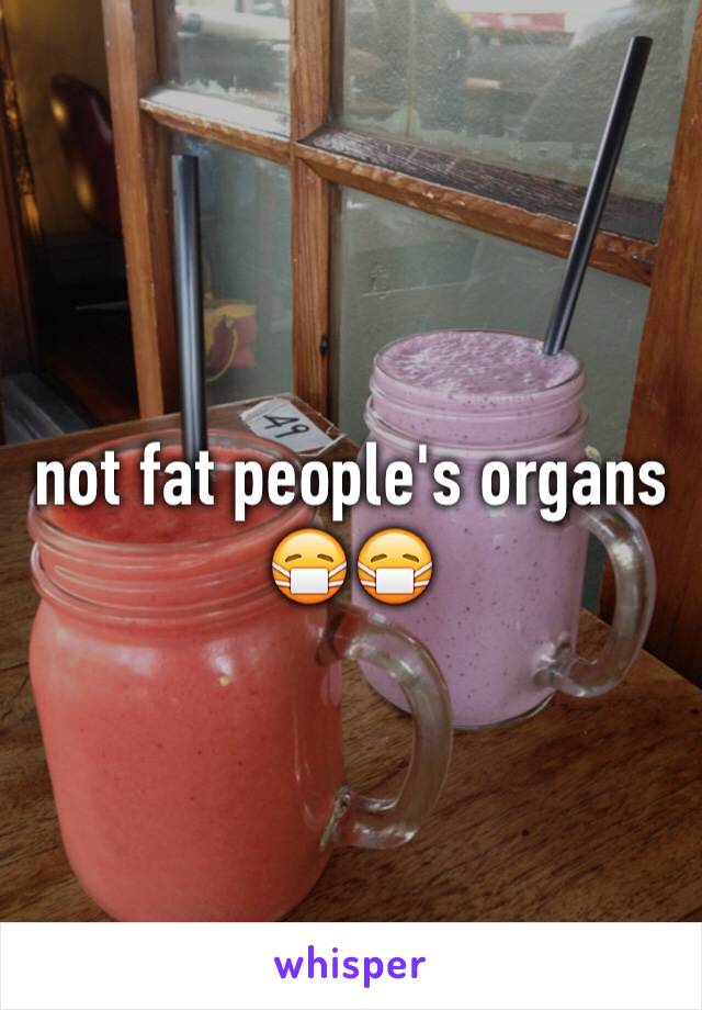 not fat people's organs 😷😷