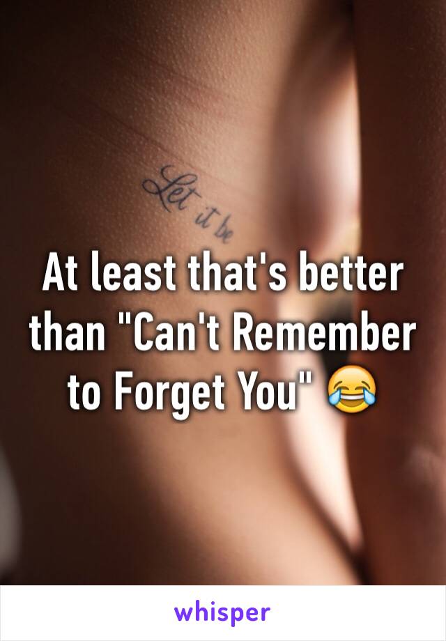 At least that's better than "Can't Remember to Forget You" 😂