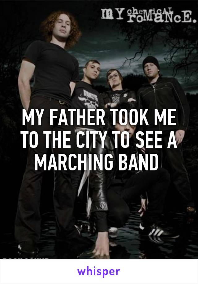 MY FATHER TOOK ME TO THE CITY TO SEE A MARCHING BAND 