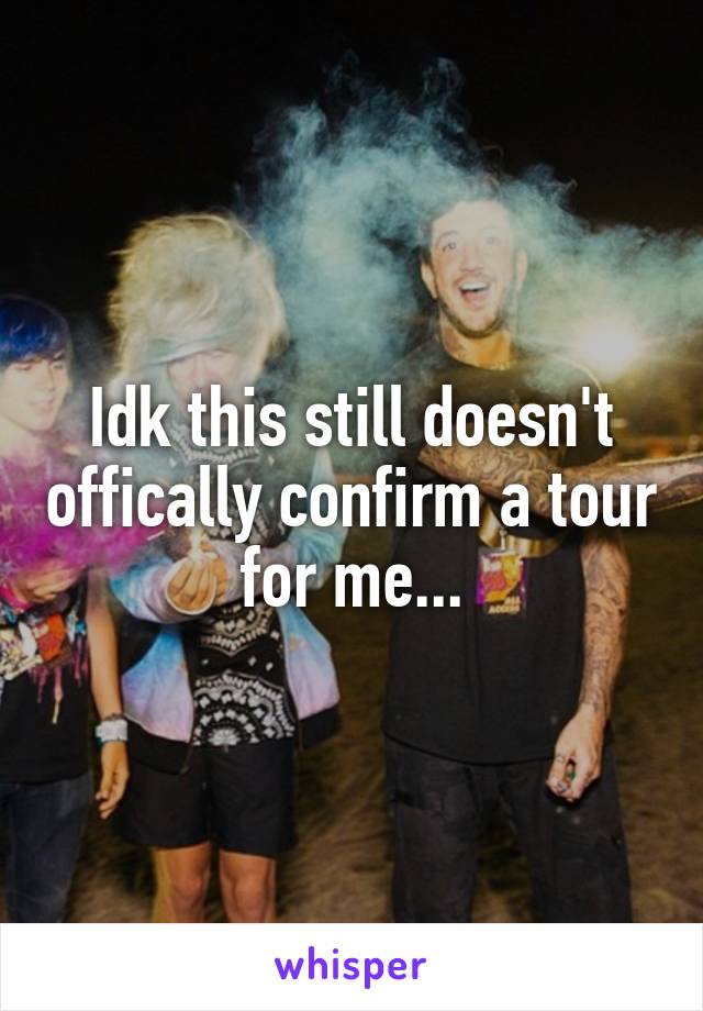 Idk this still doesn't offically confirm a tour for me...
