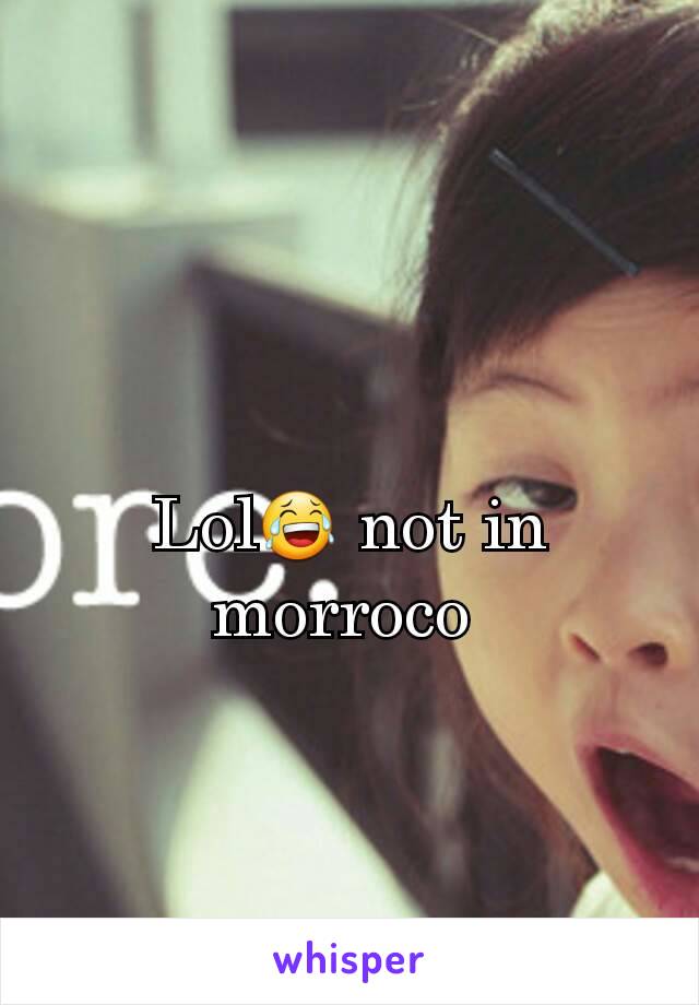 Lol😂 not in morroco 