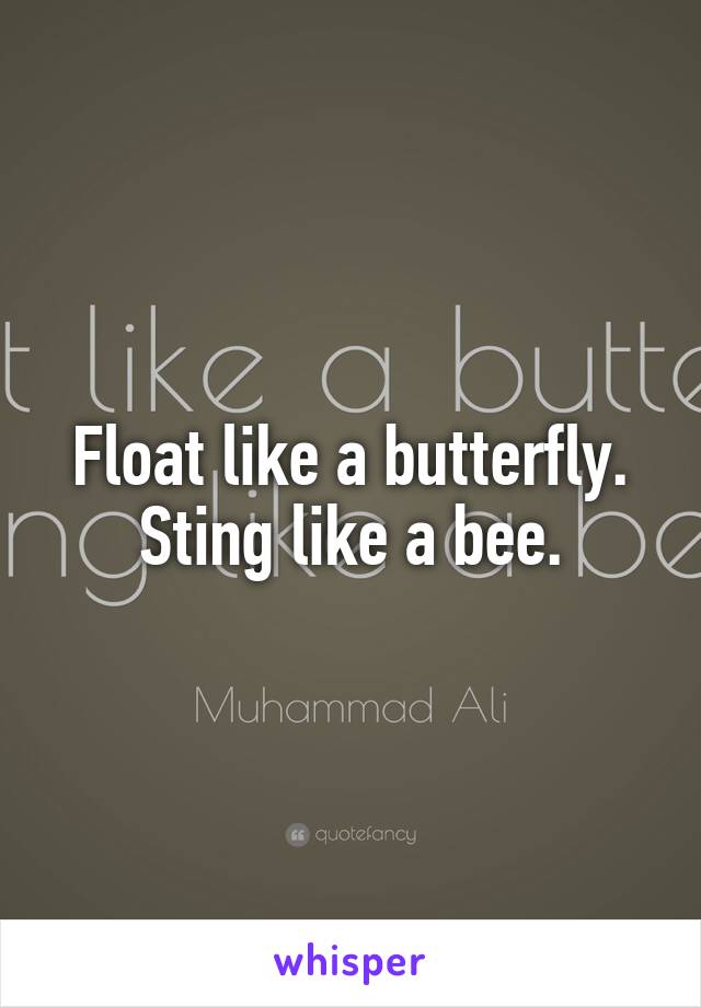 Float like a butterfly. Sting like a bee.