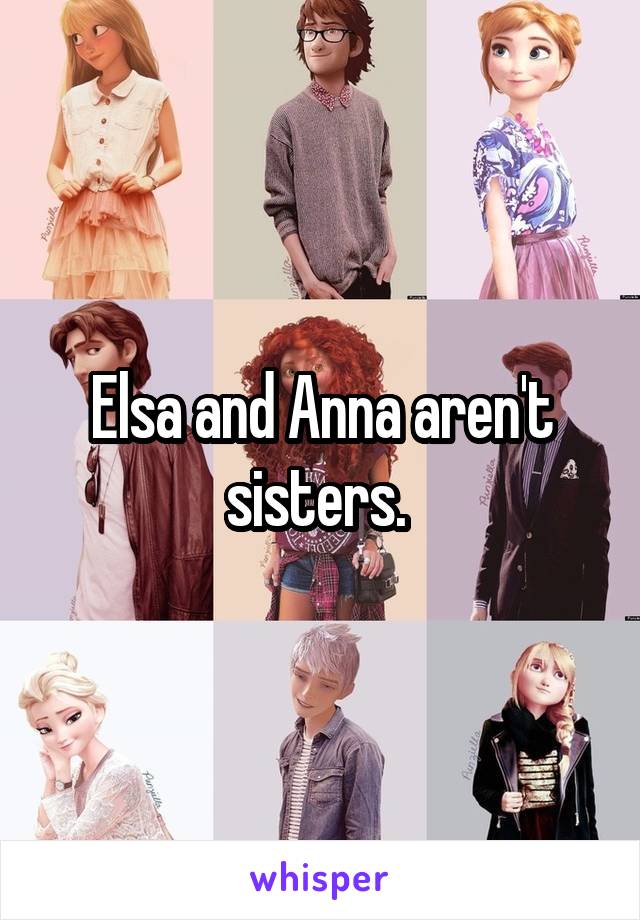 Elsa and Anna aren't sisters. 