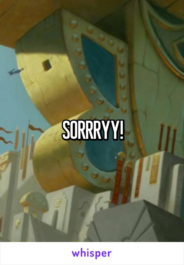 SORRRYY!