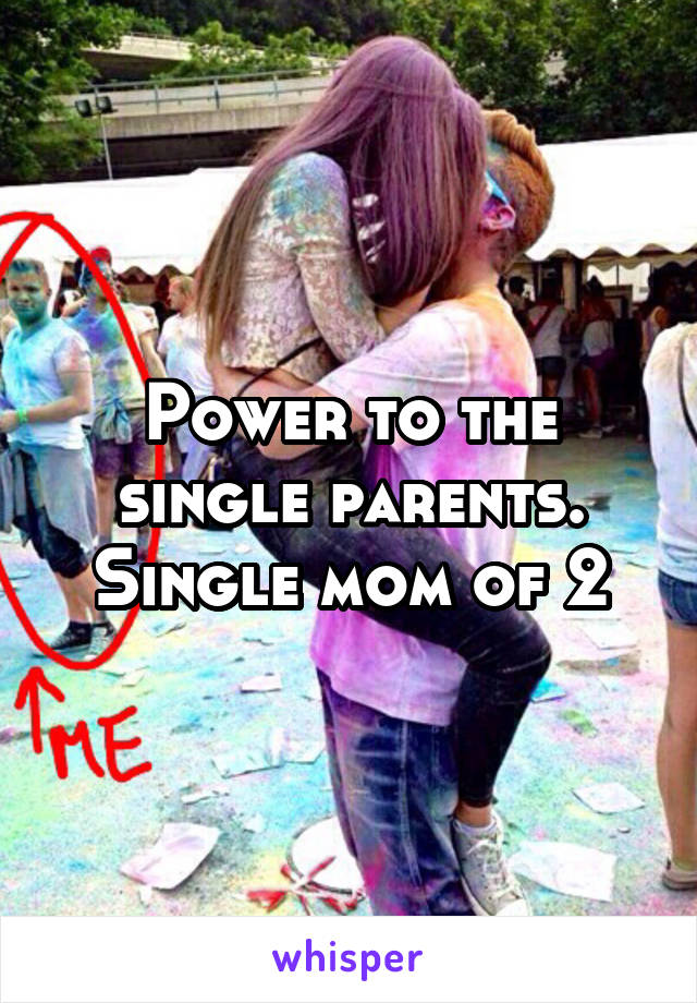 Power to the single parents. Single mom of 2