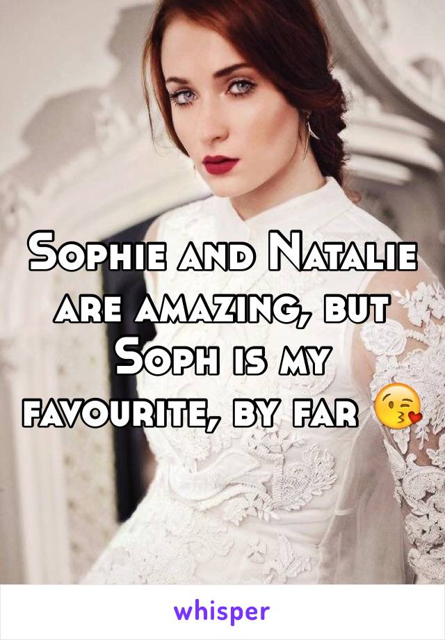 Sophie and Natalie are amazing, but Soph is my favourite, by far 😘