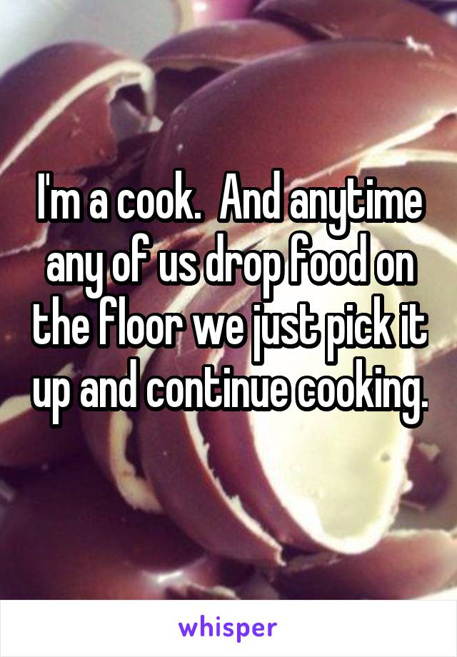 I'm a cook.  And anytime any of us drop food on the floor we just pick it up and continue cooking. 