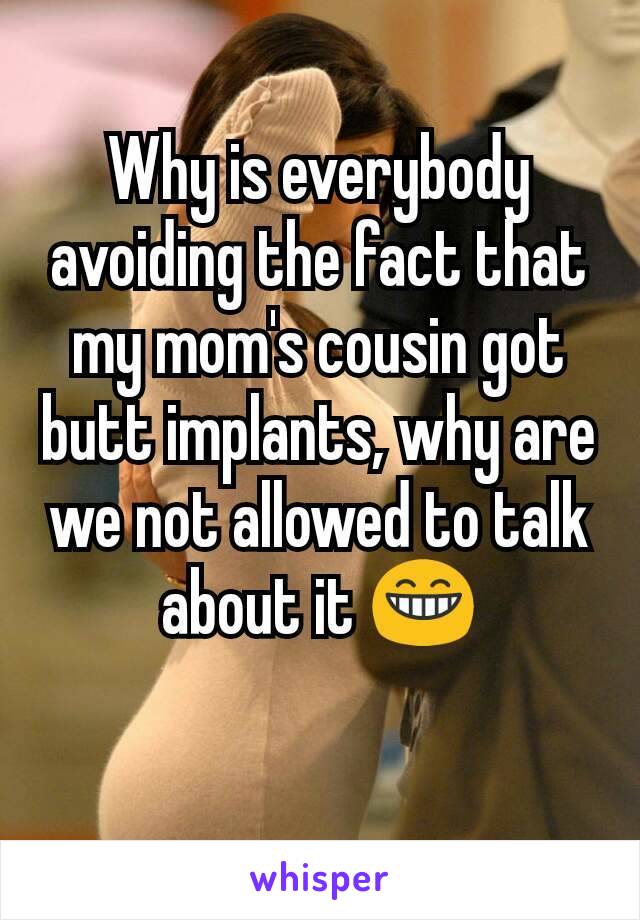 Why is everybody avoiding the fact that my mom's cousin got butt implants, why are we not allowed to talk about it 😁