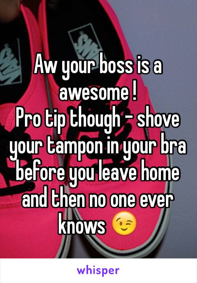 Aw your boss is a awesome !
Pro tip though - shove your tampon in your bra before you leave home and then no one ever knows 😉 