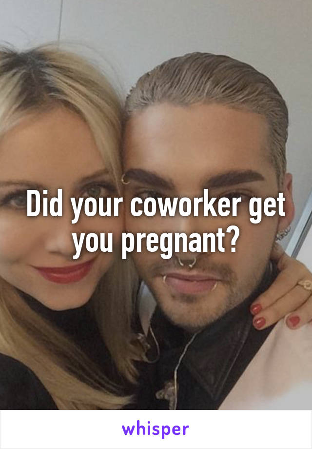 Did your coworker get you pregnant?