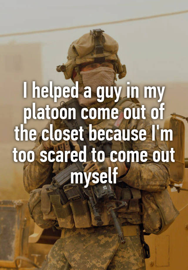 I helped a guy in my platoon come out of the closet because I