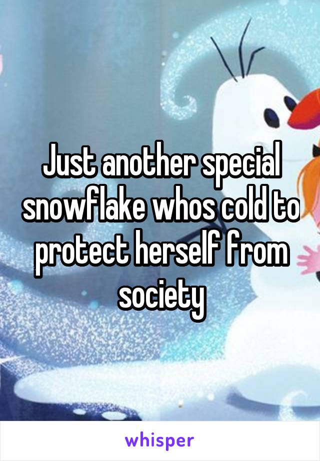 Just another special snowflake whos cold to protect herself from society
