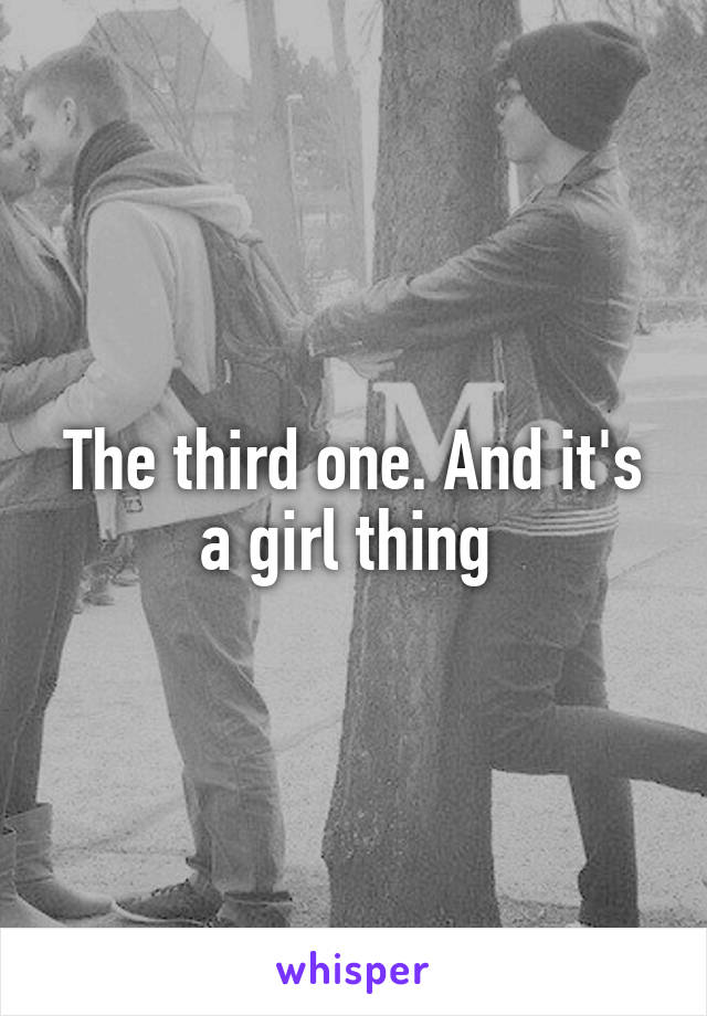 The third one. And it's a girl thing 