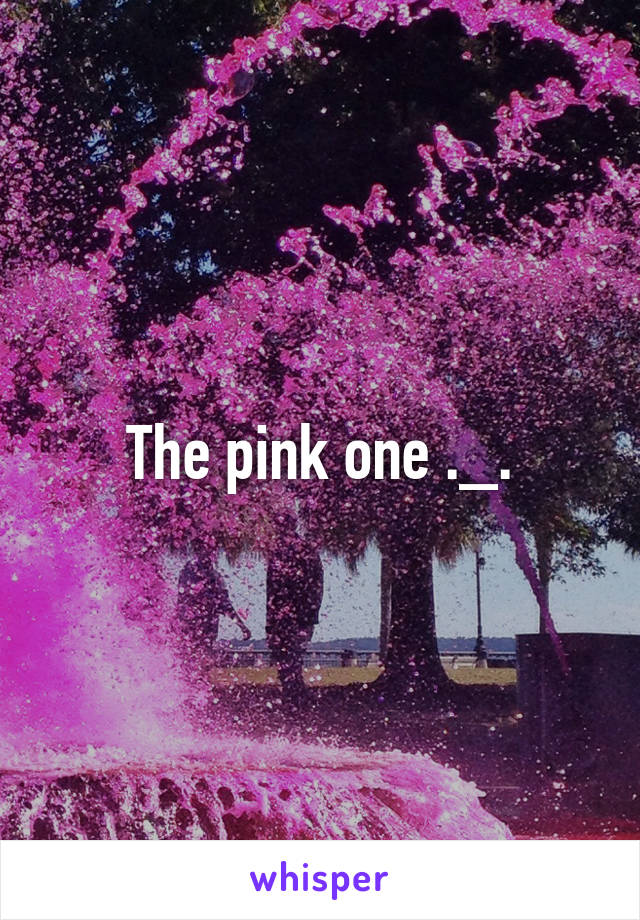 The pink one ._.