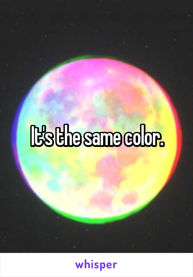 It's the same color.