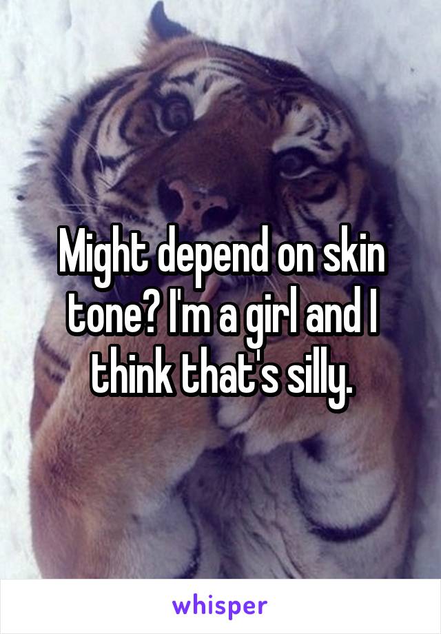 Might depend on skin tone? I'm a girl and I think that's silly.