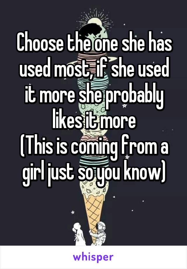 Choose the one she has used most, if she used it more she probably likes it more
(This is coming from a girl just so you know)

