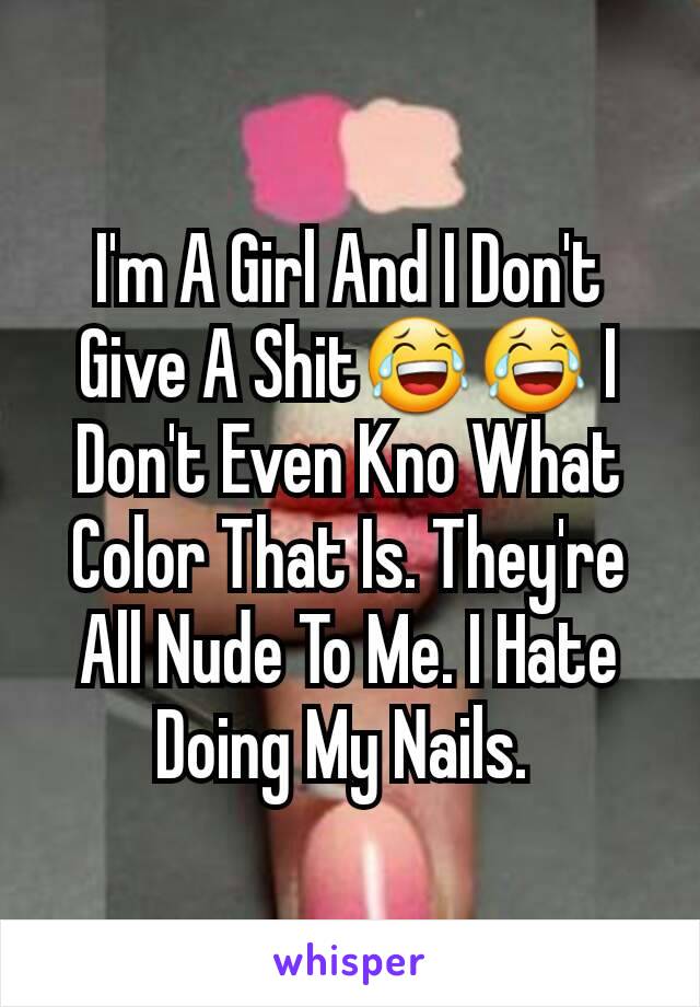 I'm A Girl And I Don't Give A Shit😂😂 I Don't Even Kno What Color That Is. They're All Nude To Me. I Hate Doing My Nails. 