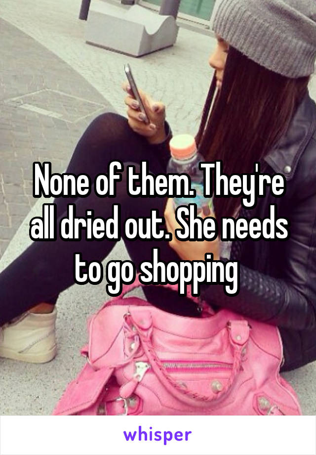 None of them. They're all dried out. She needs to go shopping 