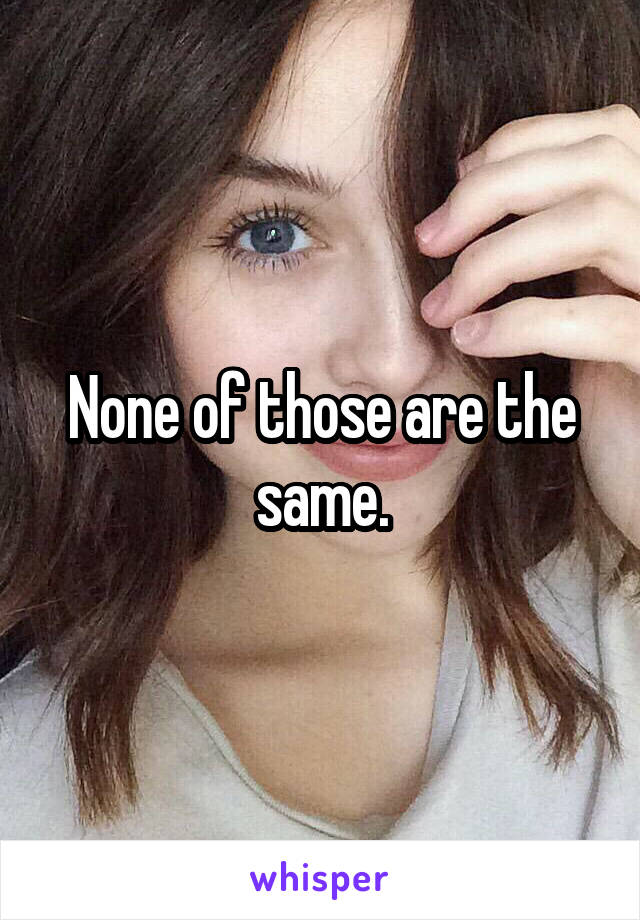 None of those are the same.