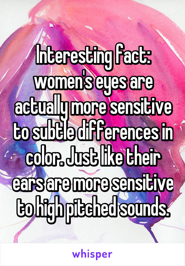 Interesting fact: women's eyes are actually more sensitive to subtle differences in color. Just like their ears are more sensitive to high pitched sounds.