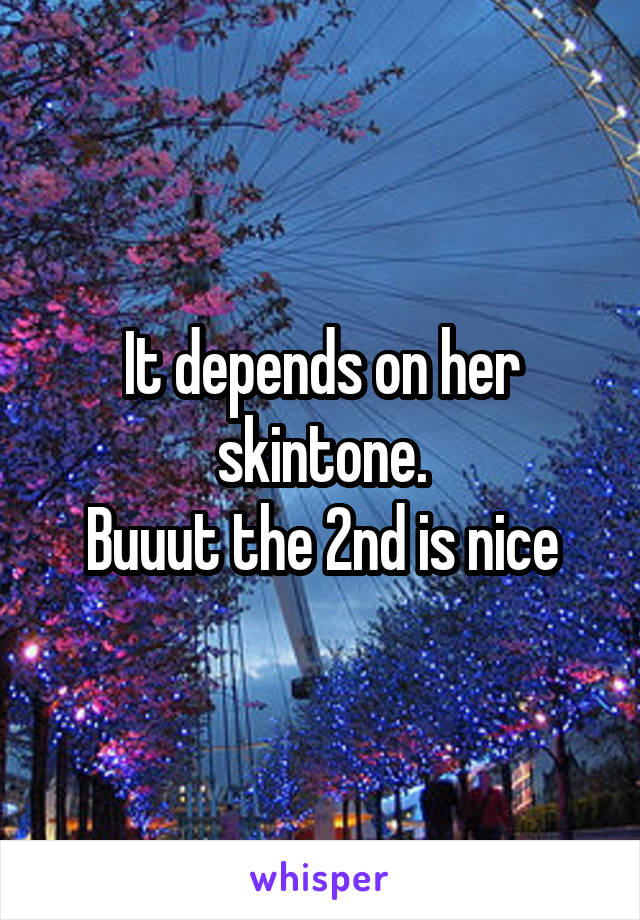 It depends on her skintone.
Buuut the 2nd is nice