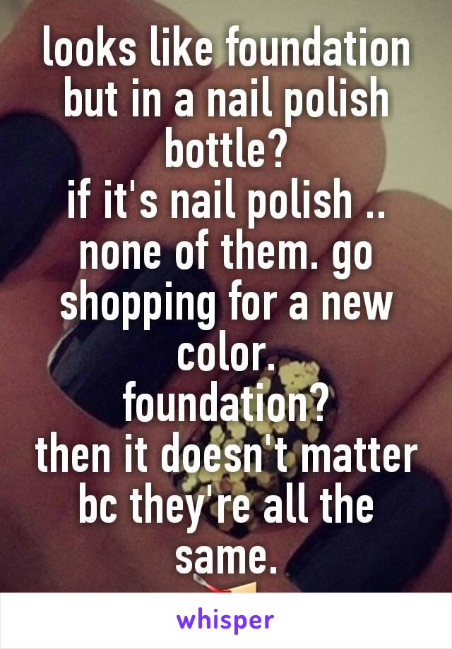 looks like foundation but in a nail polish bottle?
if it's nail polish .. none of them. go shopping for a new color.
foundation?
then it doesn't matter bc they're all the same.
💅