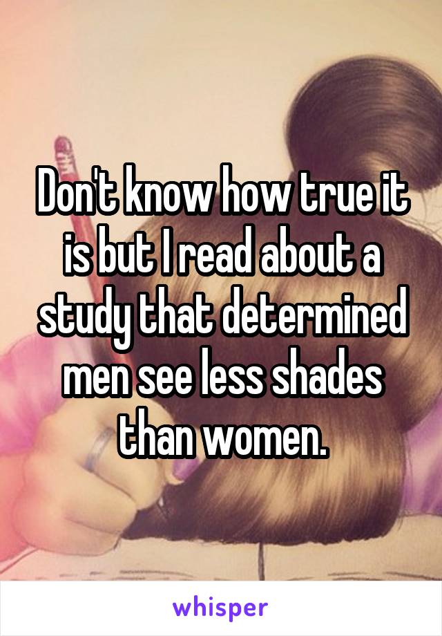 Don't know how true it is but I read about a study that determined men see less shades than women.